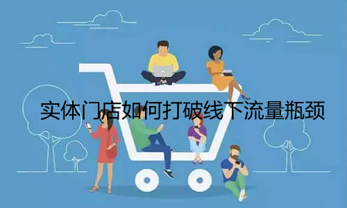 实体门店如何打破线下流量瓶颈