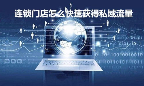 连锁门店怎么快速获得私域流量 连锁店怎么快速获客